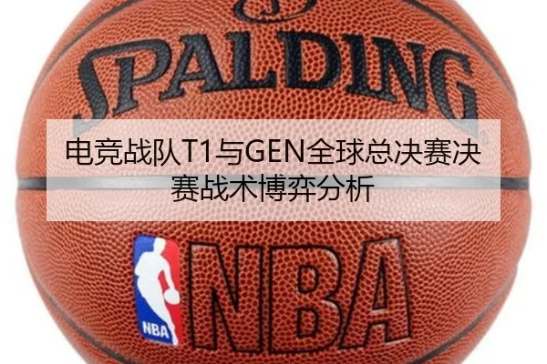 电竞战队T1与GEN全球总决赛决赛战术博弈分析